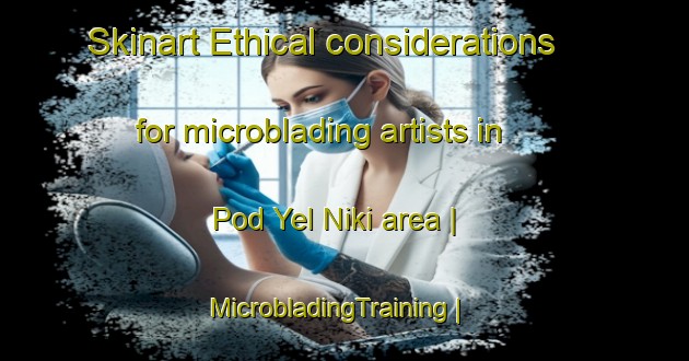 Skinart Ethical considerations for microblading artists in Pod Yel Niki area | MicrobladingTraining | MicrobladingClasses | SkinartTraining-Russian Federation